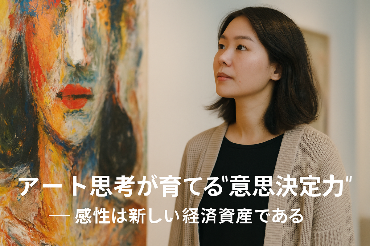 アート思考が育てる“意思決定力”——感性は新しい経済資産である